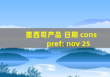 墨西哥产品 日期 cons pref: nov 25